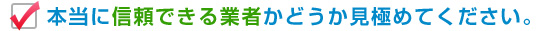 信頼出来る業者かどうか見極めてください