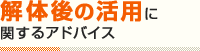 解体後の活用に関するアドバイス
